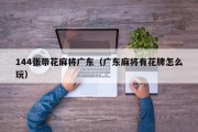 144张带花麻将广东（广东麻将有花牌怎么玩）