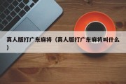 真人版打广东麻将（真人版打广东麻将叫什么）
