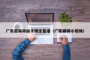 广东拍麻将段子博主是谁（广东麻将小视频）