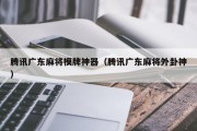 腾讯广东麻将模牌神器（腾讯广东麻将外卦神）