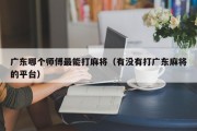 广东哪个师傅最能打麻将（有没有打广东麻将的平台）