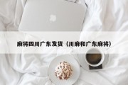 麻将四川广东发货（川麻和广东麻将）