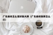 广东麻将怎么更好做大牌（广东麻将做牌怎么打）