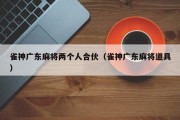 雀神广东麻将两个人合伙（雀神广东麻将道具）
